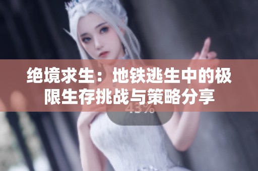 绝境求生：地铁逃生中的极限生存挑战与策略分享