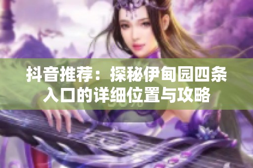 抖音推荐：探秘伊甸园四条入口的详细位置与攻略