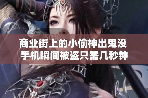 商业街上的小偷神出鬼没 手机瞬间被盗只需几秒钟