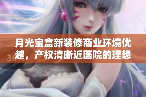 月光宝盒新装修商业环境优越，产权清晰近医院的理想选择