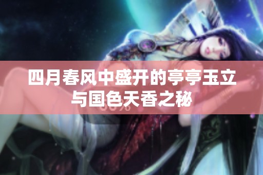四月春风中盛开的亭亭玉立与国色天香之秘