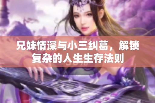 兄妹情深与小三纠葛，解锁复杂的人生生存法则