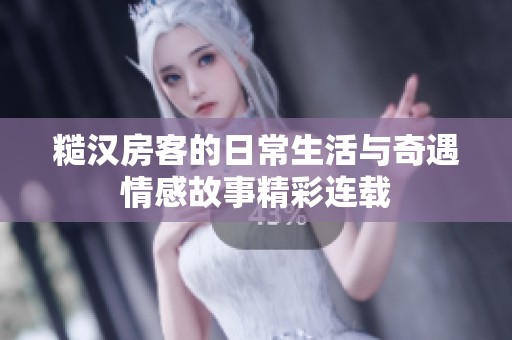 糙汉房客的日常生活与奇遇情感故事精彩连载