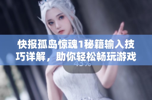 快报孤岛惊魂1秘籍输入技巧详解，助你轻松畅玩游戏