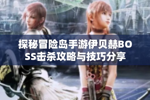 探秘冒险岛手游伊贝赫BOSS击杀攻略与技巧分享