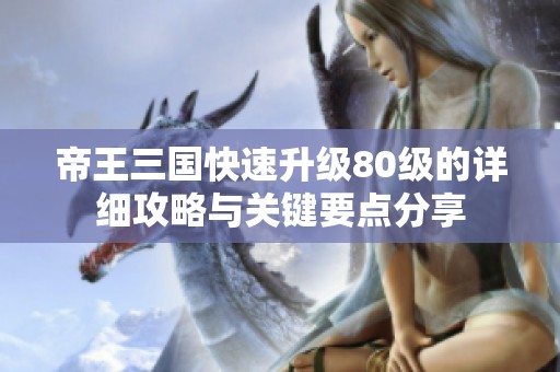 帝王三国快速升级80级的详细攻略与关键要点分享