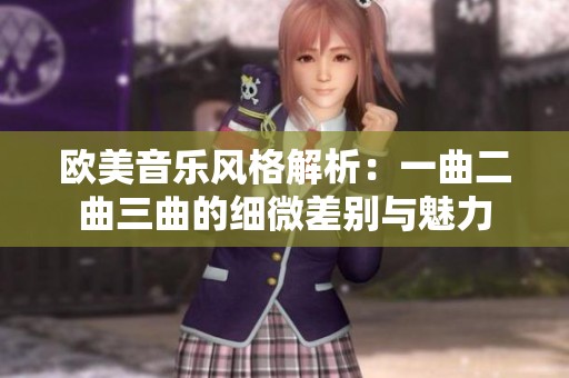 欧美音乐风格解析：一曲二曲三曲的细微差别与魅力