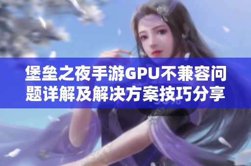 堡垒之夜手游GPU不兼容问题详解及解决方案技巧分享