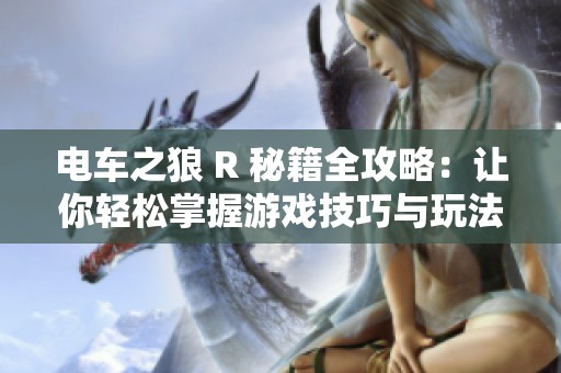电车之狼 R 秘籍全攻略：让你轻松掌握游戏技巧与玩法秘籍