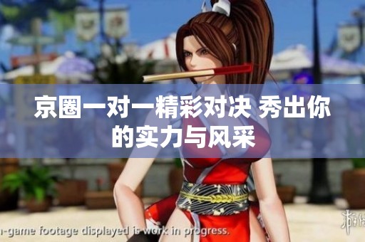 京圈一对一精彩对决 秀出你的实力与风采