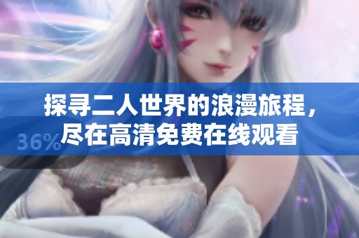 探寻二人世界的浪漫旅程，尽在高清免费在线观看