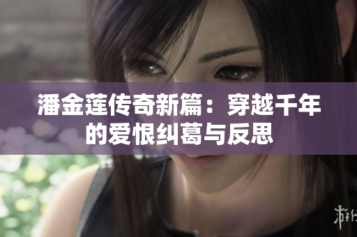 潘金莲传奇新篇：穿越千年的爱恨纠葛与反思