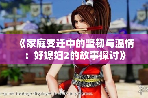 《家庭变迁中的坚韧与温情：好媳妇2的故事探讨》
