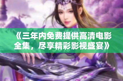 《三年内免费提供高清电影全集，尽享精彩影视盛宴》