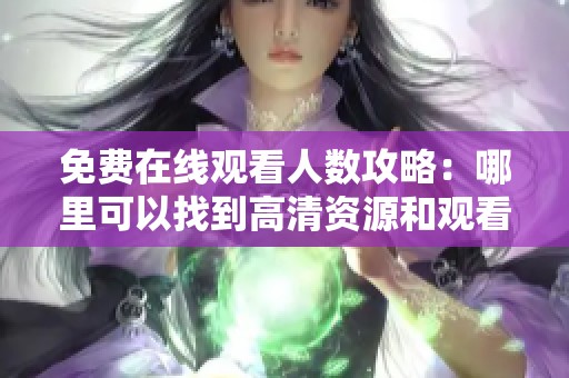 免费在线观看人数攻略：哪里可以找到高清资源和观看方法