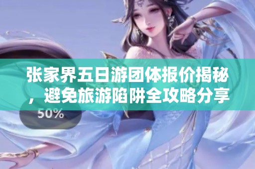 张家界五日游团体报价揭秘，避免旅游陷阱全攻略分享