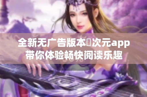 全新无广告版本囧次元app带你体验畅快阅读乐趣