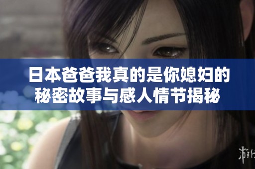 日本爸爸我真的是你媳妇的秘密故事与感人情节揭秘