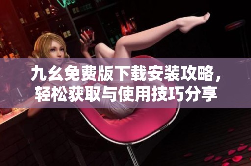 九幺免费版下载安装攻略，轻松获取与使用技巧分享