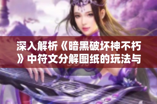 深入解析《暗黑破坏神不朽》中符文分解图纸的玩法与技巧