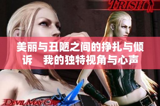 美丽与丑陋之间的挣扎与倾诉　我的独特视角与心声