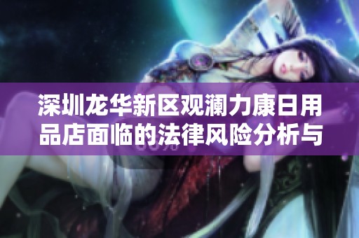 深圳龙华新区观澜力康日用品店面临的法律风险分析与应对策略