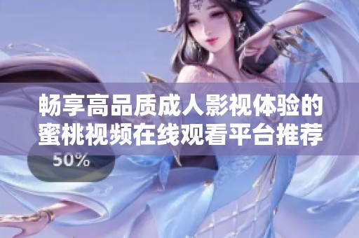 畅享高品质成人影视体验的蜜桃视频在线观看平台推荐