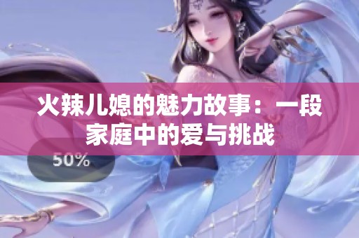 火辣儿媳的魅力故事：一段家庭中的爱与挑战