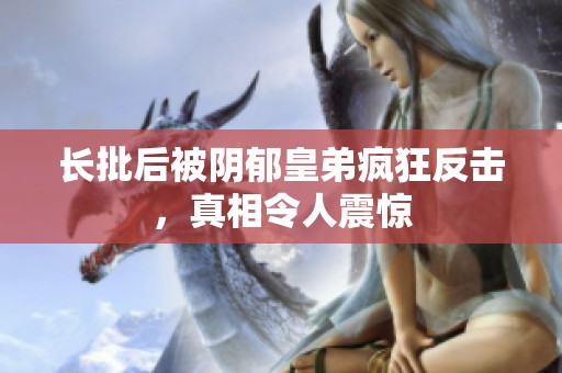 长批后被阴郁皇弟疯狂反击，真相令人震惊