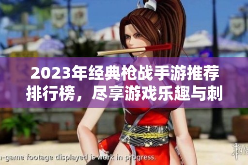 2023年经典枪战手游推荐排行榜，尽享游戏乐趣与刺激体验