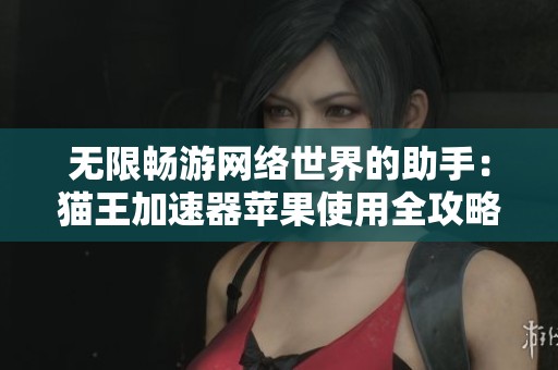 无限畅游网络世界的助手：猫王加速器苹果使用全攻略