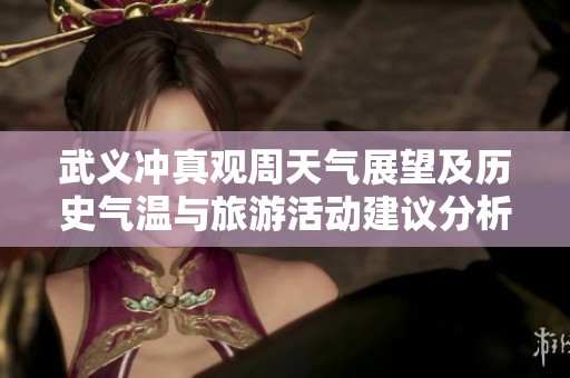 武义冲真观周天气展望及历史气温与旅游活动建议分析