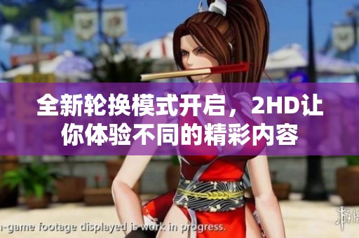 全新轮换模式开启，2HD让你体验不同的精彩内容
