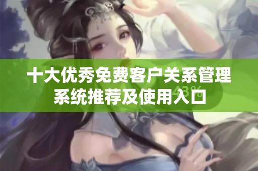 十大优秀免费客户关系管理系统推荐及使用入口
