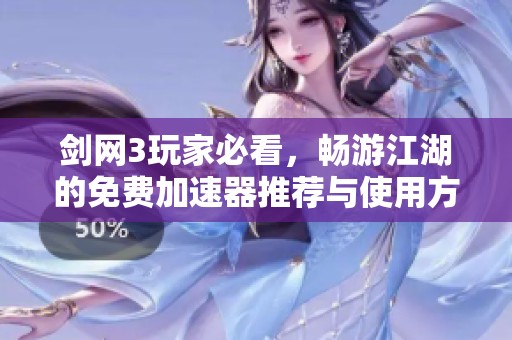 剑网3玩家必看，畅游江湖的免费加速器推荐与使用方法