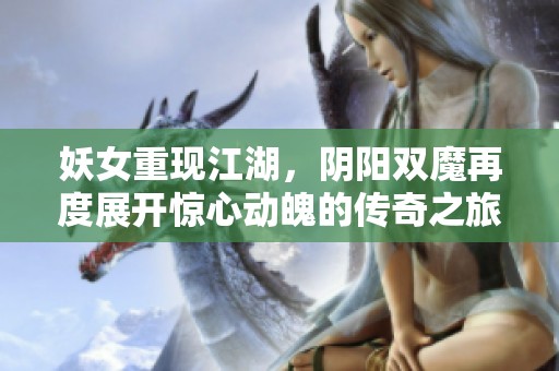 妖女重现江湖，阴阳双魔再度展开惊心动魄的传奇之旅