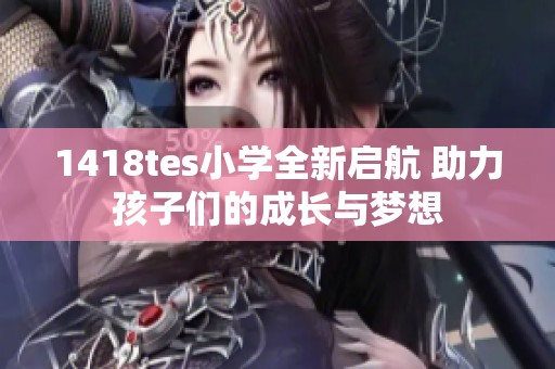 1418tes小学全新启航 助力孩子们的成长与梦想