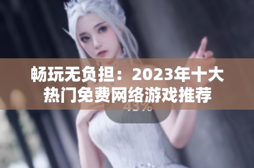 畅玩无负担：2023年十大热门免费网络游戏推荐
