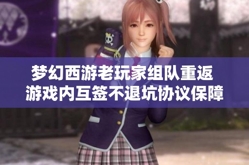 梦幻西游老玩家组队重返 游戏内互签不退坑协议保障团员稳定