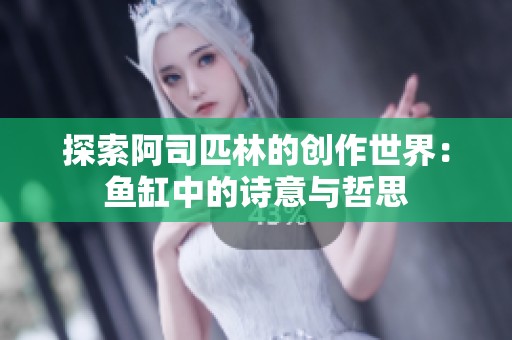 探索阿司匹林的创作世界：鱼缸中的诗意与哲思