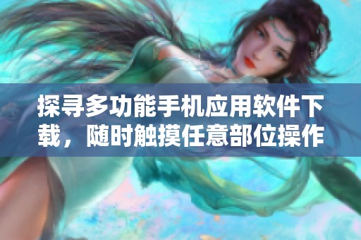 探寻多功能手机应用软件下载，随时触摸任意部位操作体验