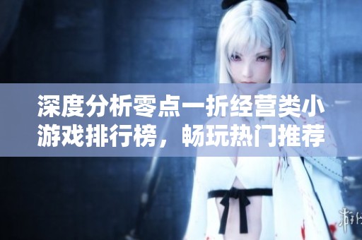 深度分析零点一折经营类小游戏排行榜，畅玩热门推荐尽在其中