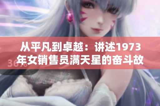 从平凡到卓越：讲述1973年女销售员满天星的奋斗故事