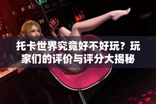 托卡世界究竟好不好玩？玩家们的评价与评分大揭秘