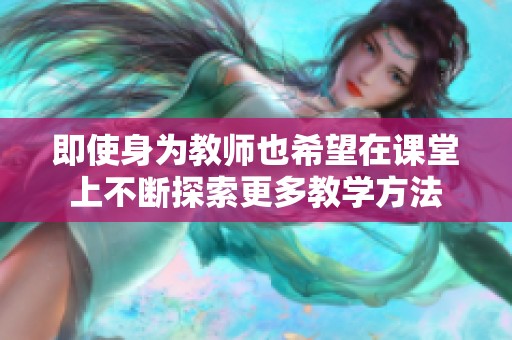 即使身为教师也希望在课堂上不断探索更多教学方法