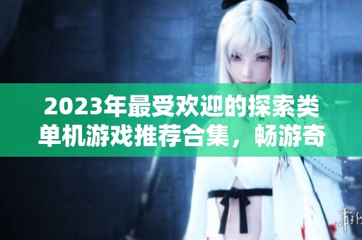 2023年最受欢迎的探索类单机游戏推荐合集，畅游奇幻世界