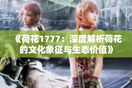 《荷花1777：深度解析荷花的文化象征与生态价值》