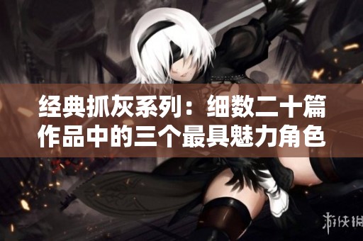 经典抓灰系列：细数二十篇作品中的三个最具魅力角色