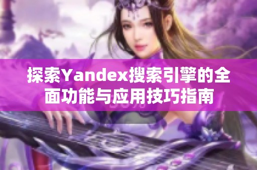 探索Yandex搜索引擎的全面功能与应用技巧指南
