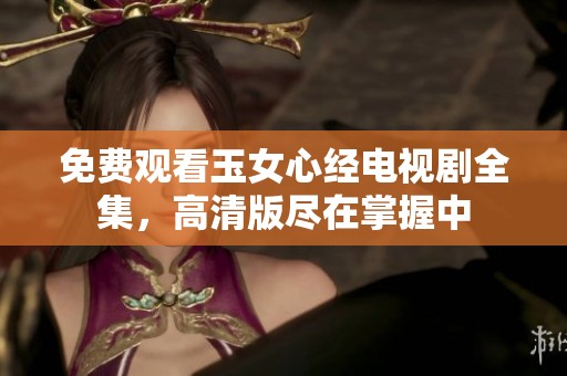 免费观看玉女心经电视剧全集，高清版尽在掌握中